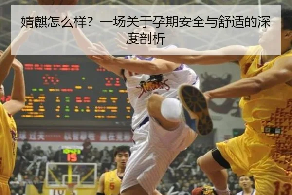 婧麒怎么样？一场关于孕期安全与舒适的深度剖析