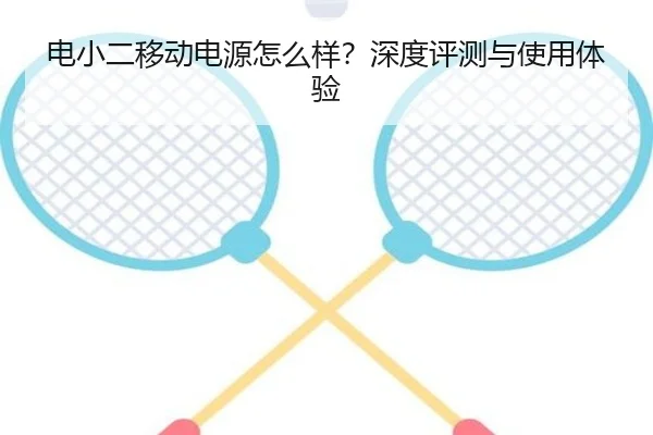 电小二移动电源怎么样？深度评测与使用体验