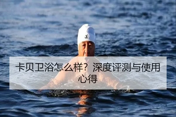 卡贝卫浴怎么样？深度评测与使用心得